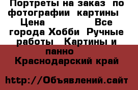 Портреты на заказ( по фотографии)-картины › Цена ­ 400-1000 - Все города Хобби. Ручные работы » Картины и панно   . Краснодарский край